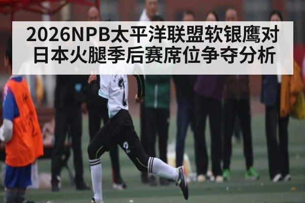 2026NPB太平洋联盟软银鹰对日本火腿季后赛席位争夺分析
