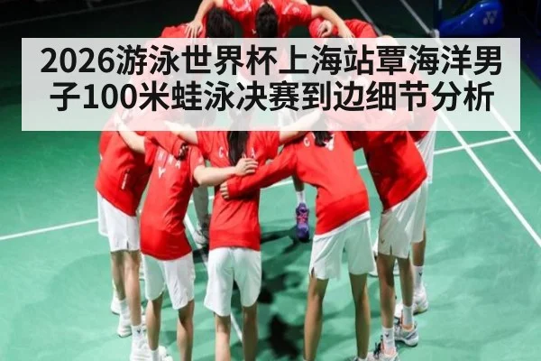2026游泳世界杯上海站覃海洋男子100米蛙泳决赛到边细节分析