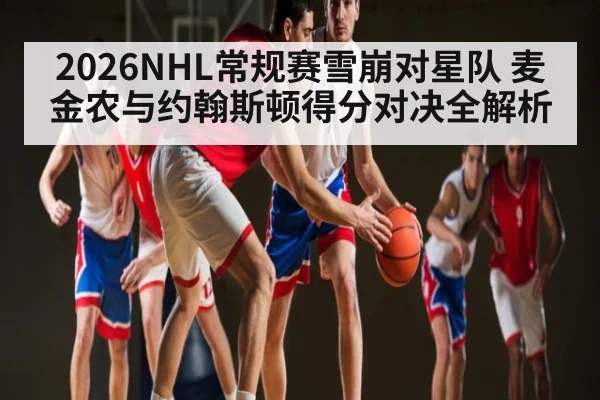 2026NHL常规赛雪崩对星队 麦金农与约翰斯顿得分对决全解析